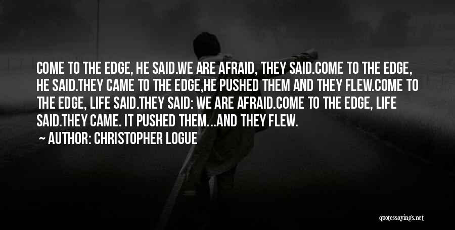 Christopher Logue Quotes: Come To The Edge, He Said.we Are Afraid, They Said.come To The Edge, He Said.they Came To The Edge,he Pushed