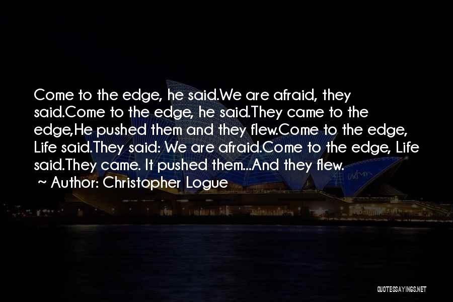 Christopher Logue Quotes: Come To The Edge, He Said.we Are Afraid, They Said.come To The Edge, He Said.they Came To The Edge,he Pushed