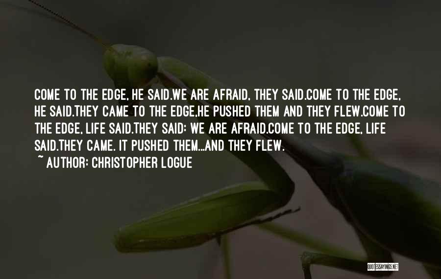 Christopher Logue Quotes: Come To The Edge, He Said.we Are Afraid, They Said.come To The Edge, He Said.they Came To The Edge,he Pushed