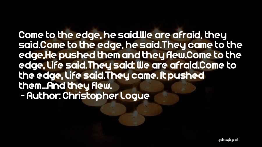 Christopher Logue Quotes: Come To The Edge, He Said.we Are Afraid, They Said.come To The Edge, He Said.they Came To The Edge,he Pushed