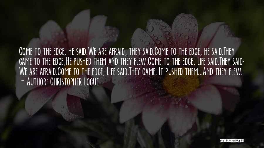 Christopher Logue Quotes: Come To The Edge, He Said.we Are Afraid, They Said.come To The Edge, He Said.they Came To The Edge,he Pushed