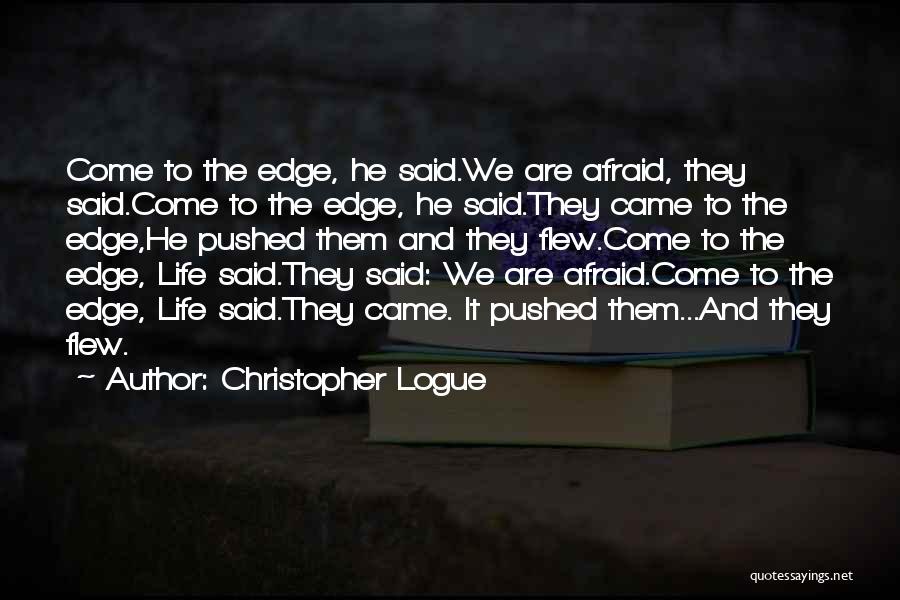 Christopher Logue Quotes: Come To The Edge, He Said.we Are Afraid, They Said.come To The Edge, He Said.they Came To The Edge,he Pushed
