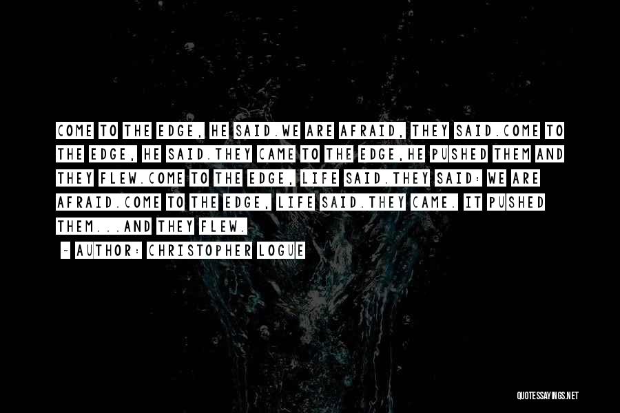 Christopher Logue Quotes: Come To The Edge, He Said.we Are Afraid, They Said.come To The Edge, He Said.they Came To The Edge,he Pushed