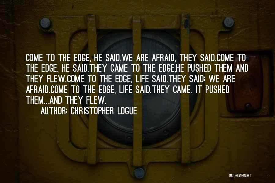 Christopher Logue Quotes: Come To The Edge, He Said.we Are Afraid, They Said.come To The Edge, He Said.they Came To The Edge,he Pushed