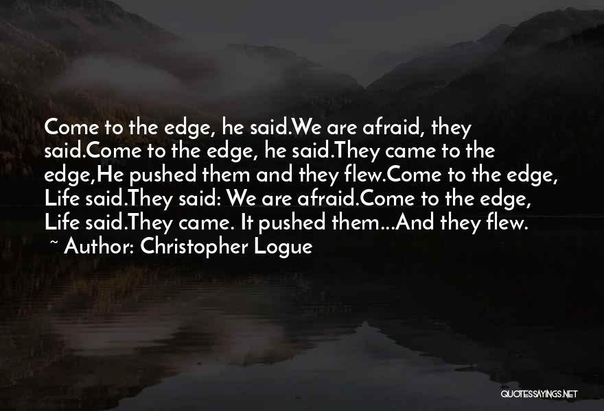 Christopher Logue Quotes: Come To The Edge, He Said.we Are Afraid, They Said.come To The Edge, He Said.they Came To The Edge,he Pushed