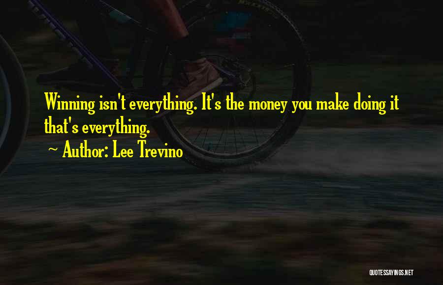 Lee Trevino Quotes: Winning Isn't Everything. It's The Money You Make Doing It That's Everything.