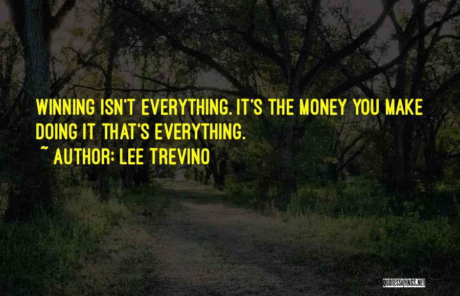 Lee Trevino Quotes: Winning Isn't Everything. It's The Money You Make Doing It That's Everything.