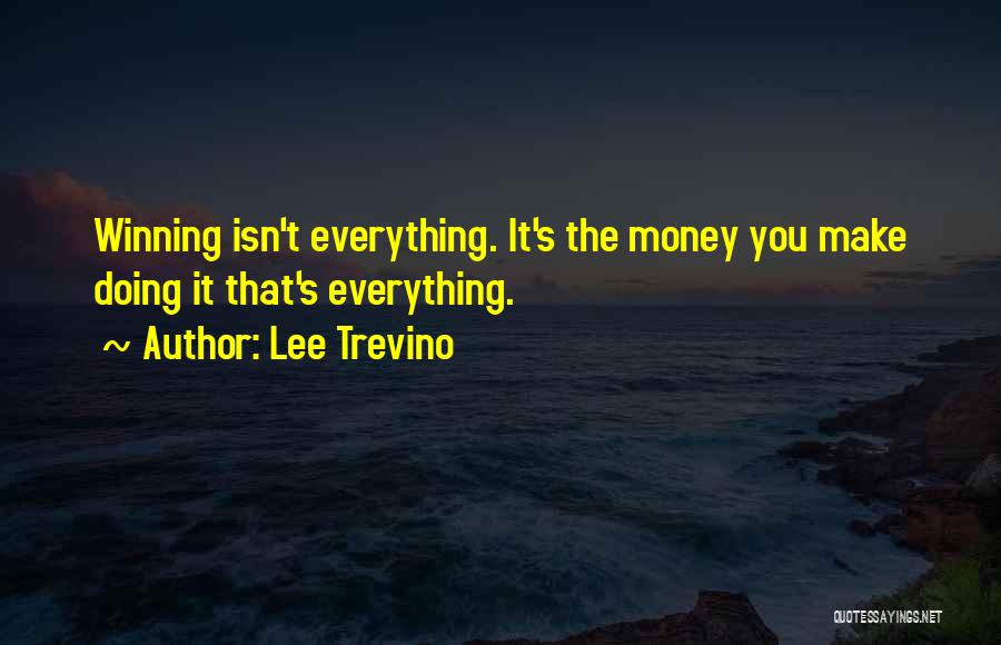 Lee Trevino Quotes: Winning Isn't Everything. It's The Money You Make Doing It That's Everything.