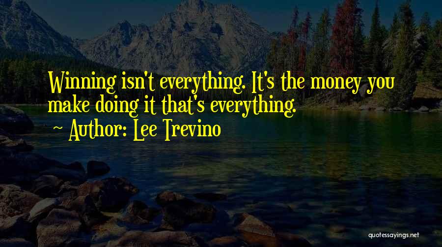 Lee Trevino Quotes: Winning Isn't Everything. It's The Money You Make Doing It That's Everything.