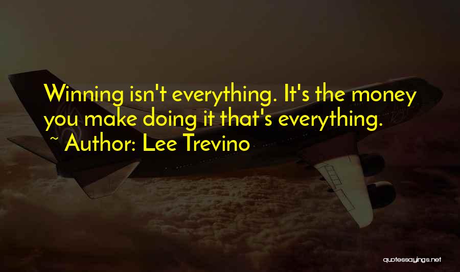 Lee Trevino Quotes: Winning Isn't Everything. It's The Money You Make Doing It That's Everything.