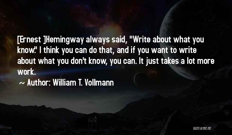 William T. Vollmann Quotes: [ernest ]hemingway Always Said, Write About What You Know. I Think You Can Do That, And If You Want To