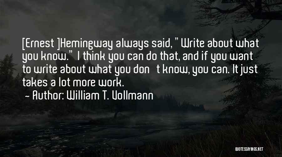 William T. Vollmann Quotes: [ernest ]hemingway Always Said, Write About What You Know. I Think You Can Do That, And If You Want To