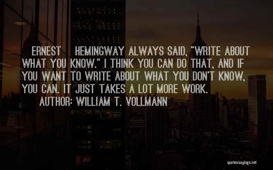 William T. Vollmann Quotes: [ernest ]hemingway Always Said, Write About What You Know. I Think You Can Do That, And If You Want To