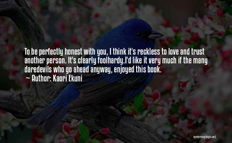 Kaori Ekuni Quotes: To Be Perfectly Honest With You, I Think It's Reckless To Love And Trust Another Person. It's Clearly Foolhardy.i'd Like