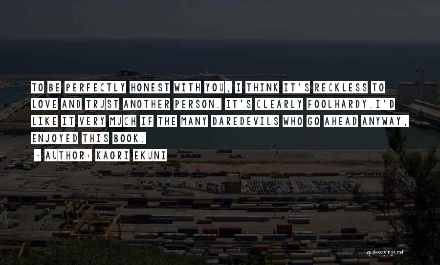 Kaori Ekuni Quotes: To Be Perfectly Honest With You, I Think It's Reckless To Love And Trust Another Person. It's Clearly Foolhardy.i'd Like