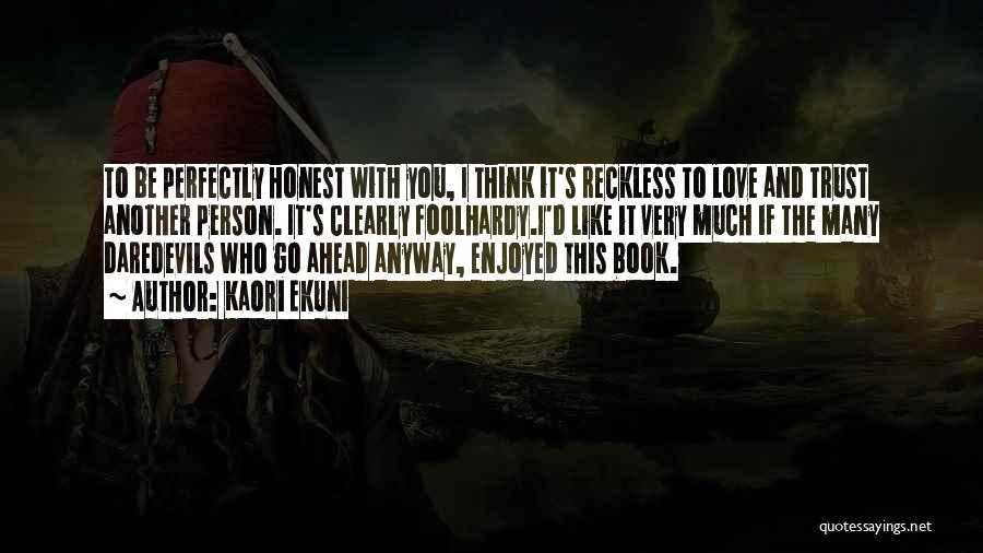 Kaori Ekuni Quotes: To Be Perfectly Honest With You, I Think It's Reckless To Love And Trust Another Person. It's Clearly Foolhardy.i'd Like