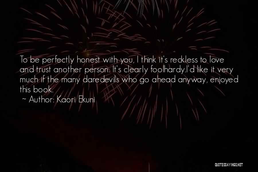 Kaori Ekuni Quotes: To Be Perfectly Honest With You, I Think It's Reckless To Love And Trust Another Person. It's Clearly Foolhardy.i'd Like