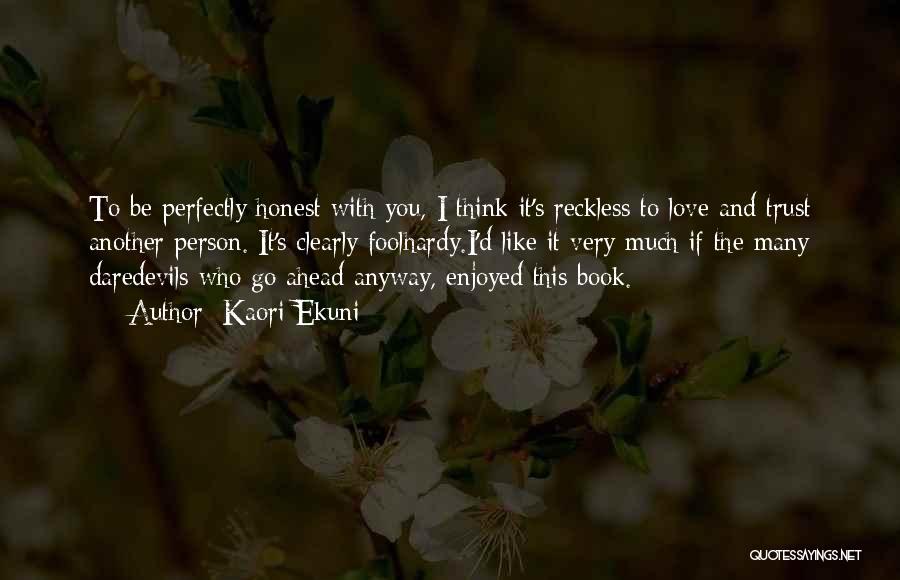 Kaori Ekuni Quotes: To Be Perfectly Honest With You, I Think It's Reckless To Love And Trust Another Person. It's Clearly Foolhardy.i'd Like