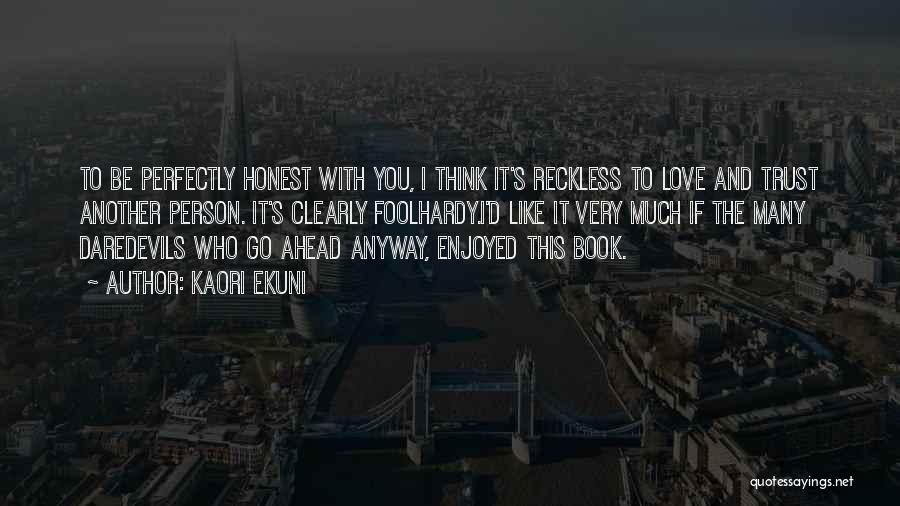 Kaori Ekuni Quotes: To Be Perfectly Honest With You, I Think It's Reckless To Love And Trust Another Person. It's Clearly Foolhardy.i'd Like
