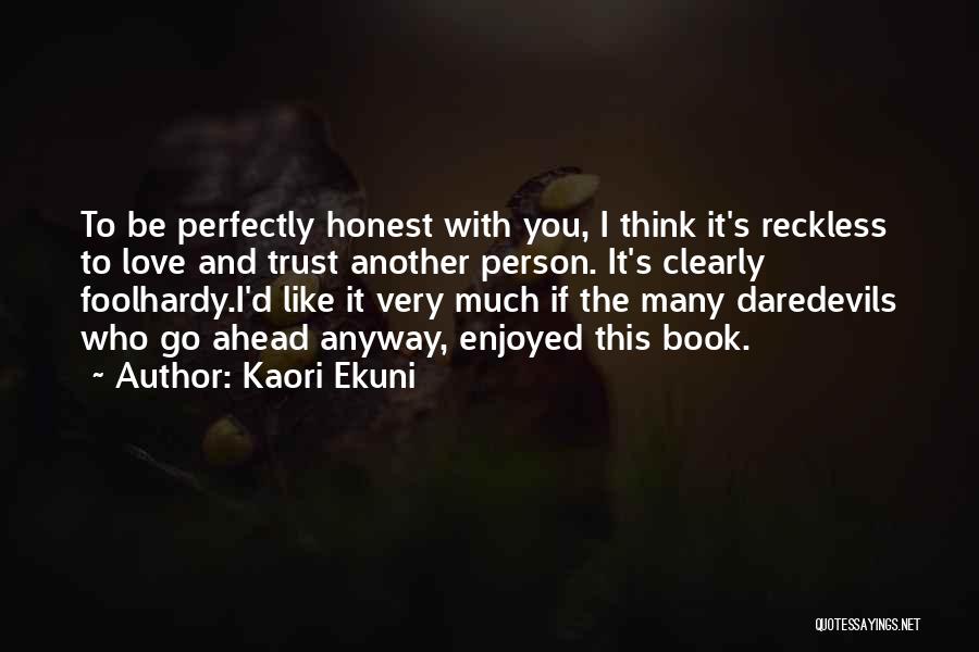 Kaori Ekuni Quotes: To Be Perfectly Honest With You, I Think It's Reckless To Love And Trust Another Person. It's Clearly Foolhardy.i'd Like