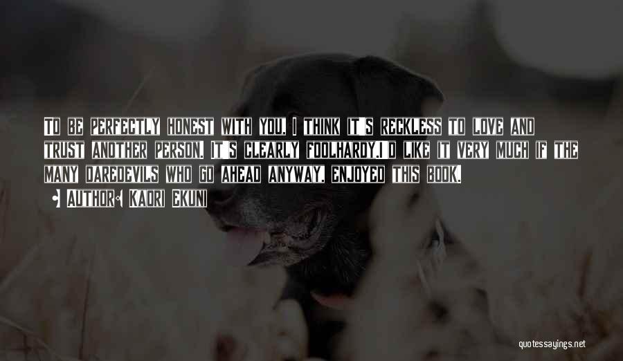 Kaori Ekuni Quotes: To Be Perfectly Honest With You, I Think It's Reckless To Love And Trust Another Person. It's Clearly Foolhardy.i'd Like
