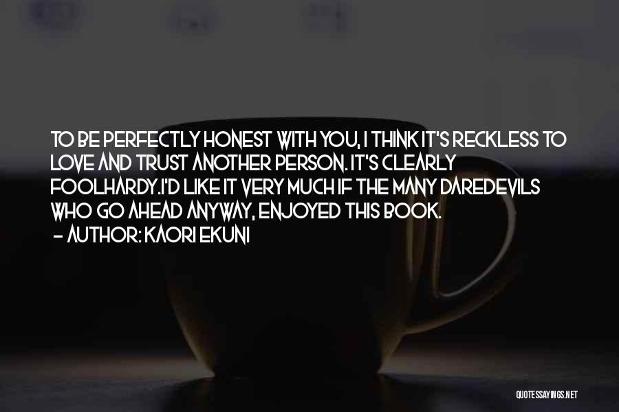 Kaori Ekuni Quotes: To Be Perfectly Honest With You, I Think It's Reckless To Love And Trust Another Person. It's Clearly Foolhardy.i'd Like
