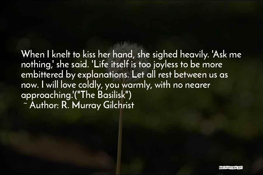 R. Murray Gilchrist Quotes: When I Knelt To Kiss Her Hand, She Sighed Heavily. 'ask Me Nothing,' She Said. 'life Itself Is Too Joyless