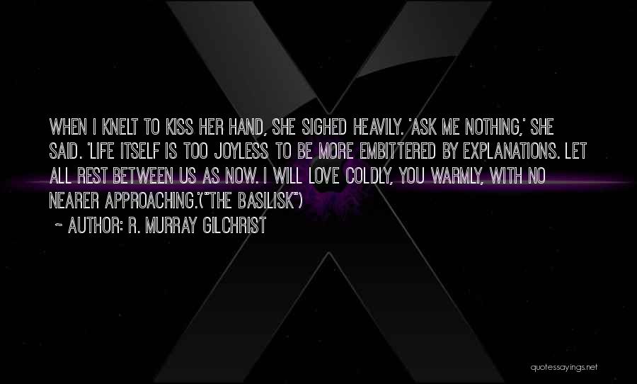 R. Murray Gilchrist Quotes: When I Knelt To Kiss Her Hand, She Sighed Heavily. 'ask Me Nothing,' She Said. 'life Itself Is Too Joyless