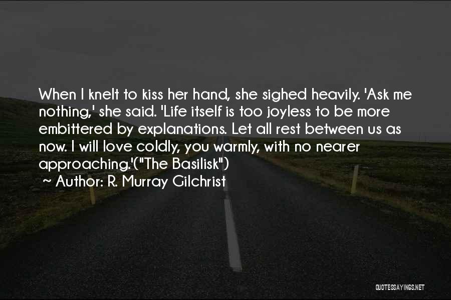 R. Murray Gilchrist Quotes: When I Knelt To Kiss Her Hand, She Sighed Heavily. 'ask Me Nothing,' She Said. 'life Itself Is Too Joyless