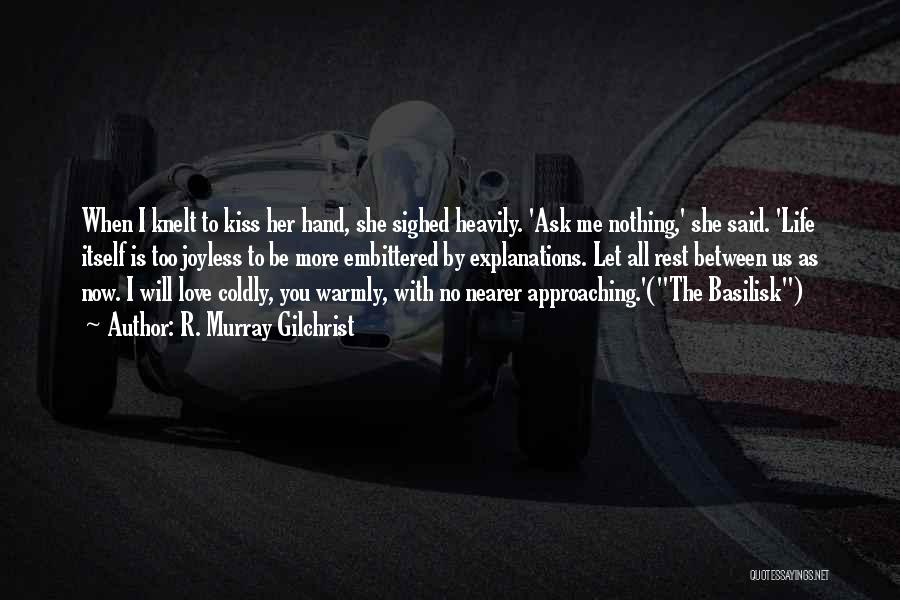 R. Murray Gilchrist Quotes: When I Knelt To Kiss Her Hand, She Sighed Heavily. 'ask Me Nothing,' She Said. 'life Itself Is Too Joyless