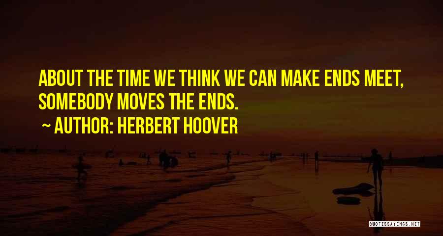 Herbert Hoover Quotes: About The Time We Think We Can Make Ends Meet, Somebody Moves The Ends.