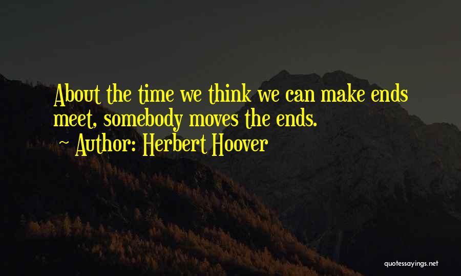 Herbert Hoover Quotes: About The Time We Think We Can Make Ends Meet, Somebody Moves The Ends.