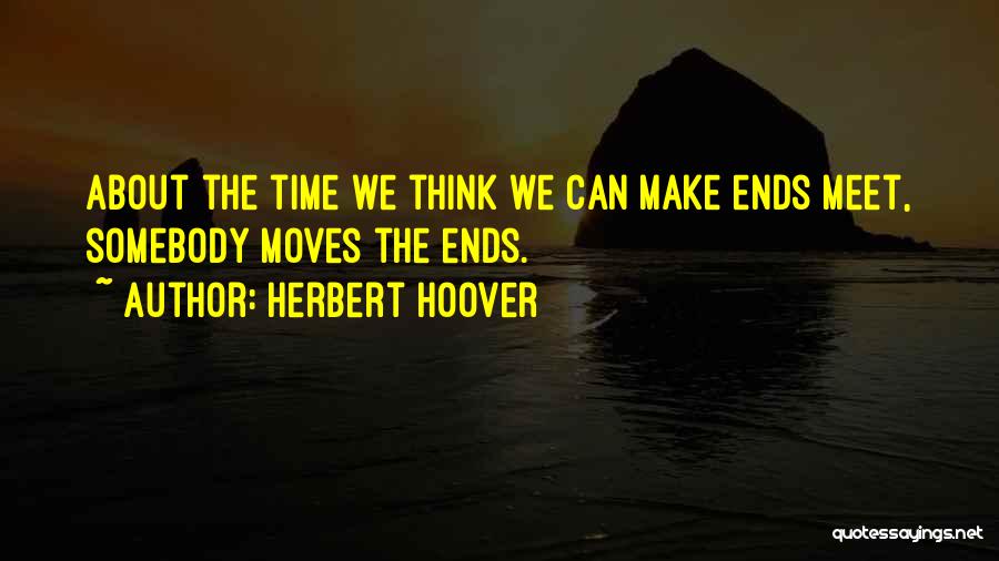 Herbert Hoover Quotes: About The Time We Think We Can Make Ends Meet, Somebody Moves The Ends.
