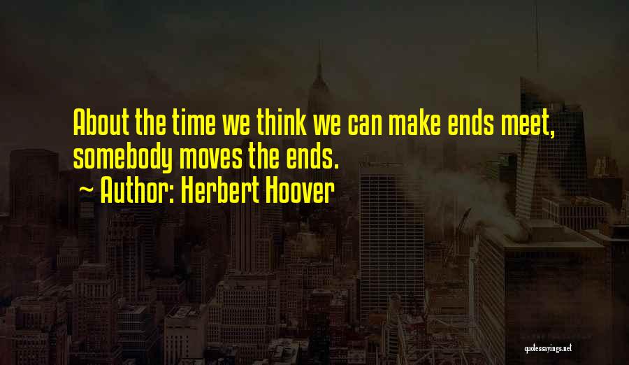 Herbert Hoover Quotes: About The Time We Think We Can Make Ends Meet, Somebody Moves The Ends.