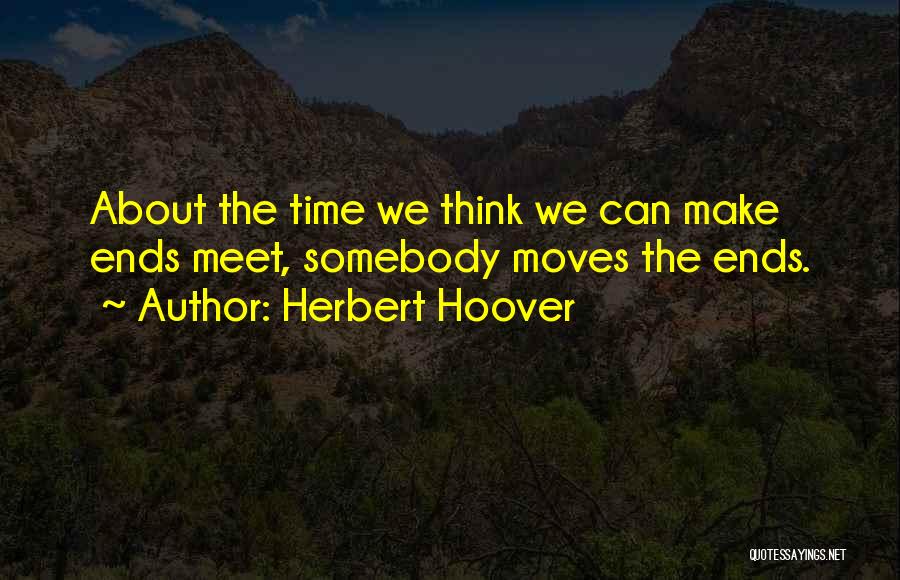 Herbert Hoover Quotes: About The Time We Think We Can Make Ends Meet, Somebody Moves The Ends.