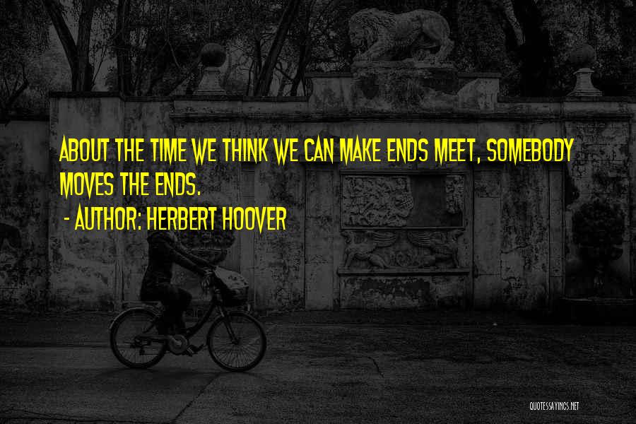 Herbert Hoover Quotes: About The Time We Think We Can Make Ends Meet, Somebody Moves The Ends.