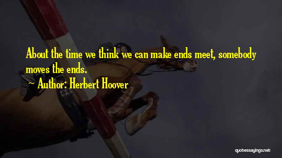 Herbert Hoover Quotes: About The Time We Think We Can Make Ends Meet, Somebody Moves The Ends.