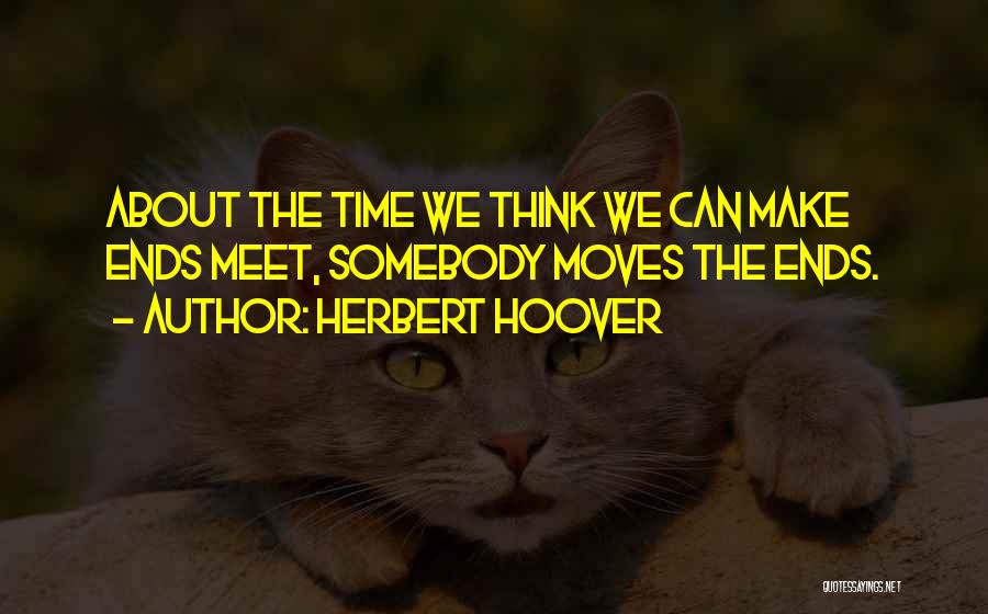 Herbert Hoover Quotes: About The Time We Think We Can Make Ends Meet, Somebody Moves The Ends.