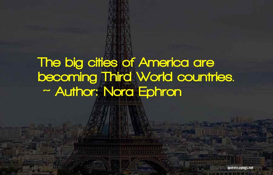 Nora Ephron Quotes: The Big Cities Of America Are Becoming Third World Countries.