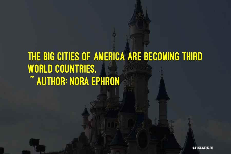 Nora Ephron Quotes: The Big Cities Of America Are Becoming Third World Countries.
