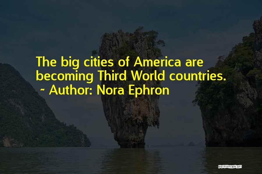 Nora Ephron Quotes: The Big Cities Of America Are Becoming Third World Countries.