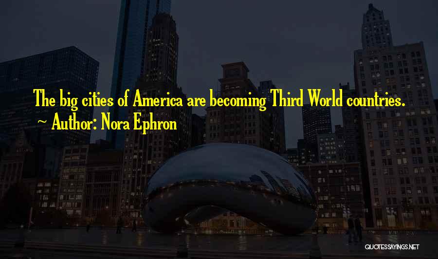 Nora Ephron Quotes: The Big Cities Of America Are Becoming Third World Countries.