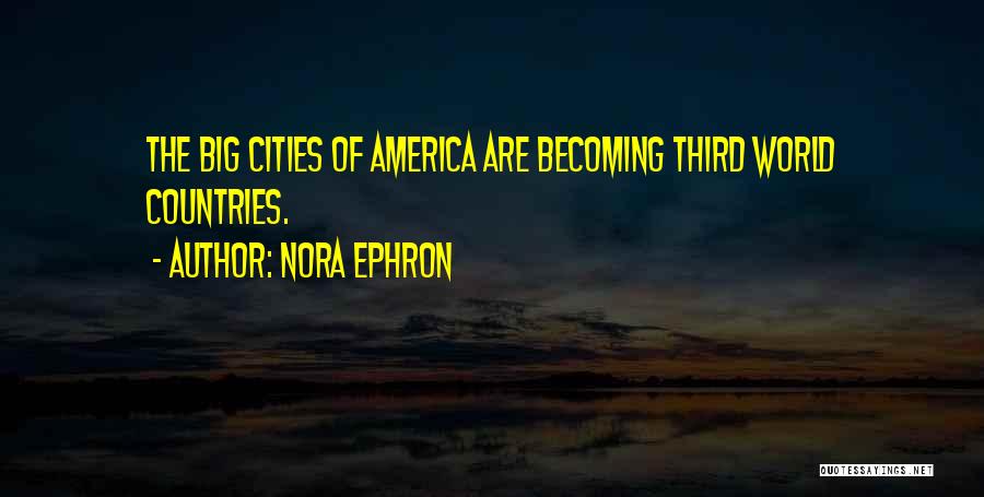 Nora Ephron Quotes: The Big Cities Of America Are Becoming Third World Countries.