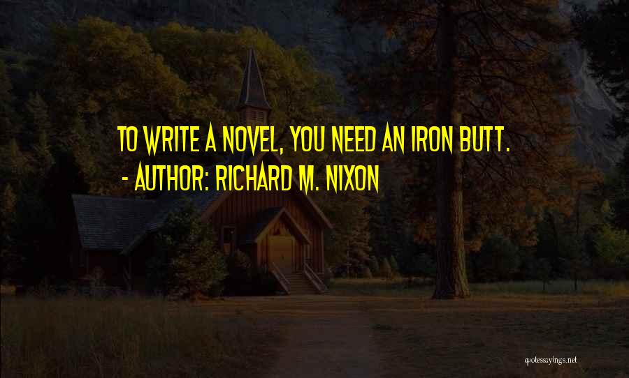 Richard M. Nixon Quotes: To Write A Novel, You Need An Iron Butt.