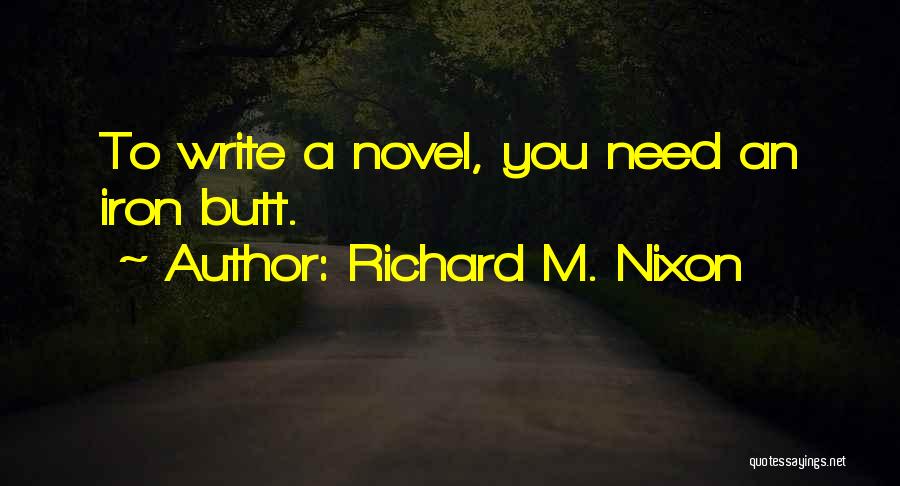 Richard M. Nixon Quotes: To Write A Novel, You Need An Iron Butt.