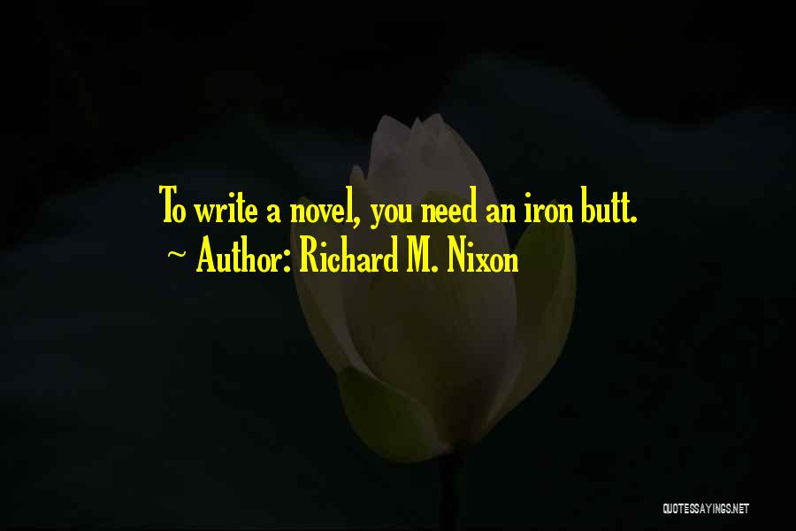 Richard M. Nixon Quotes: To Write A Novel, You Need An Iron Butt.