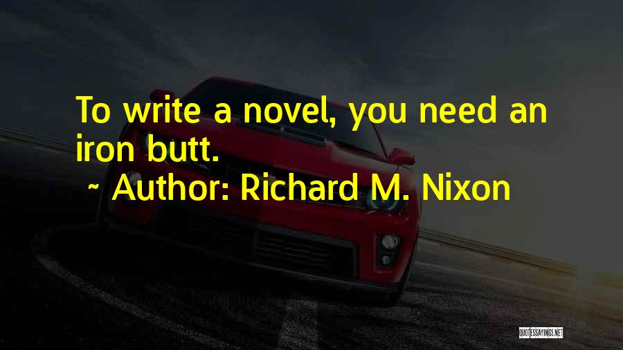 Richard M. Nixon Quotes: To Write A Novel, You Need An Iron Butt.