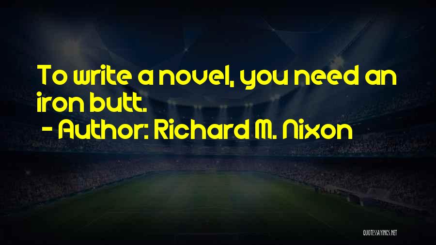 Richard M. Nixon Quotes: To Write A Novel, You Need An Iron Butt.
