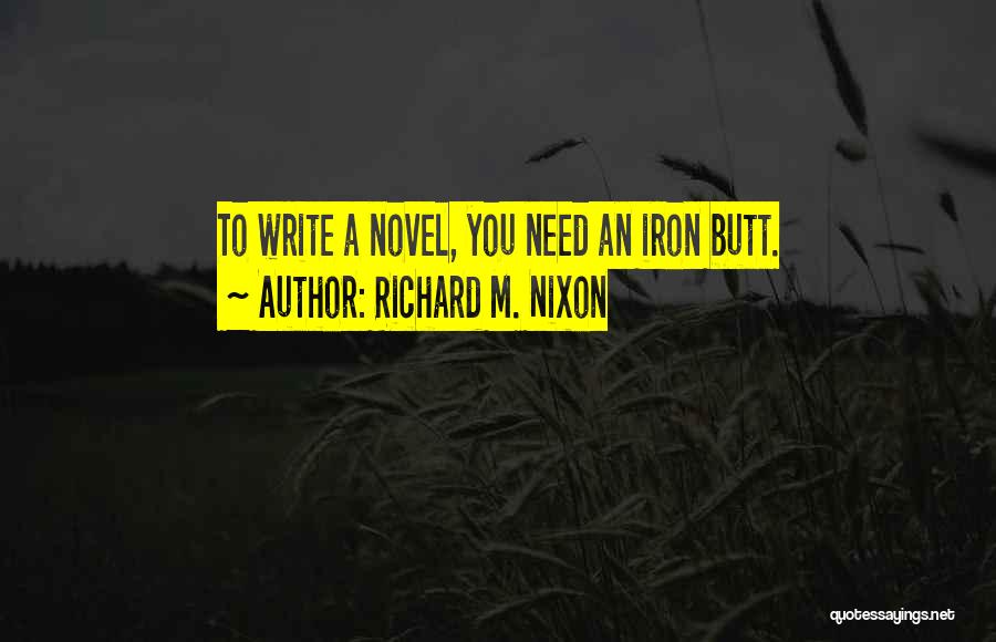 Richard M. Nixon Quotes: To Write A Novel, You Need An Iron Butt.