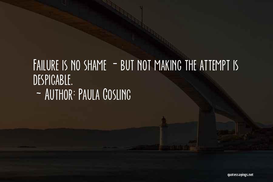 Paula Gosling Quotes: Failure Is No Shame - But Not Making The Attempt Is Despicable.